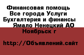 Финансовая помощь - Все города Услуги » Бухгалтерия и финансы   . Ямало-Ненецкий АО,Ноябрьск г.